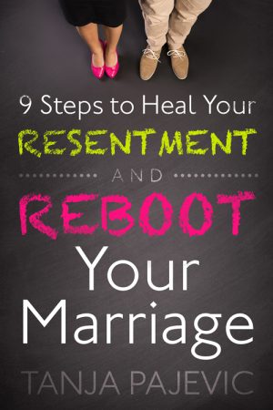 9 Steps to Heal your Resentment and Reboot Your Marriage